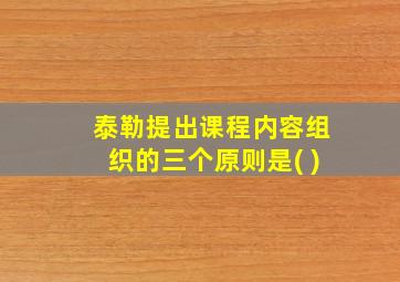 泰勒提出课程内容组织的三个原则是( )